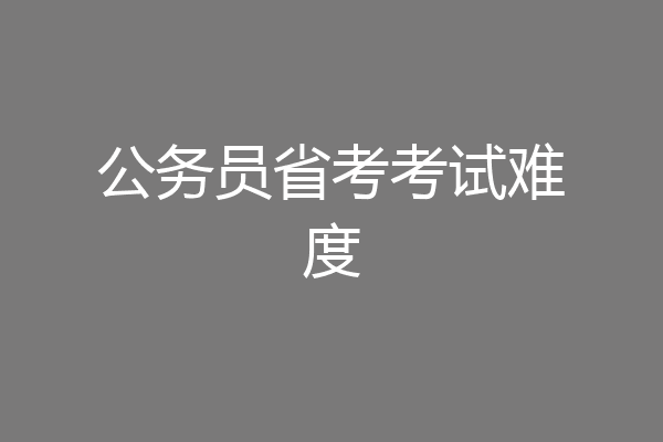 公务员省考考试难度