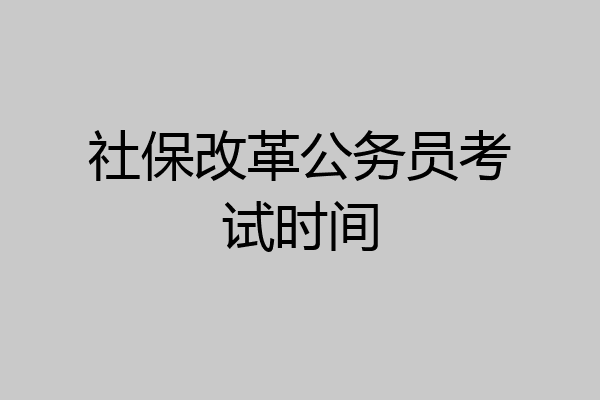 社保改革公务员考试时间