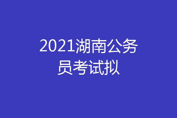 2021湖南公务员考试拟