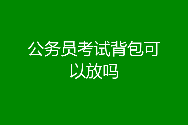 公务员考试背包可以放吗