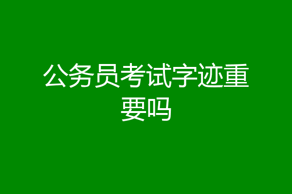 公务员考试字迹重要吗
