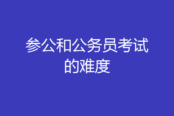 参公和公务员考试的难度