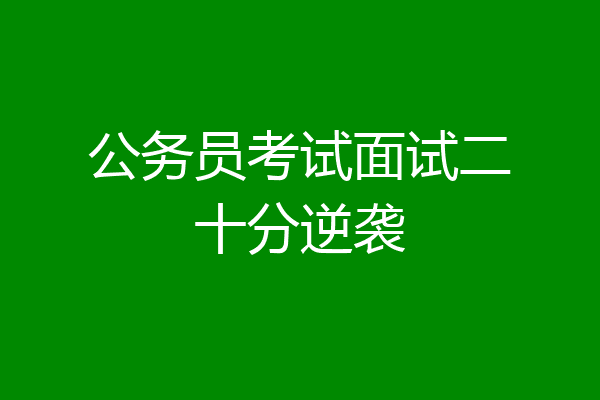 公务员考试面试二十分逆袭