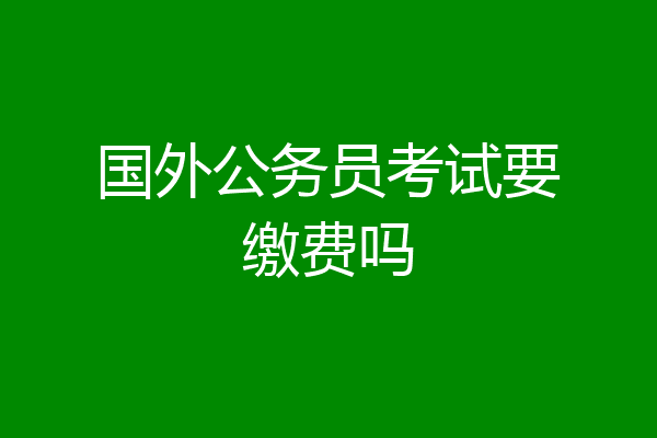 国外公务员考试要缴费吗