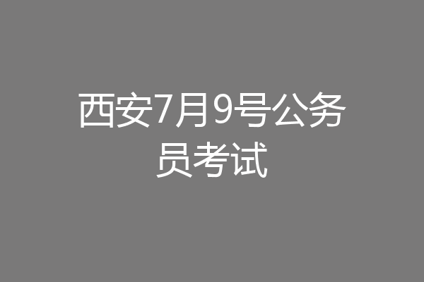 西安7月9号公务员考试