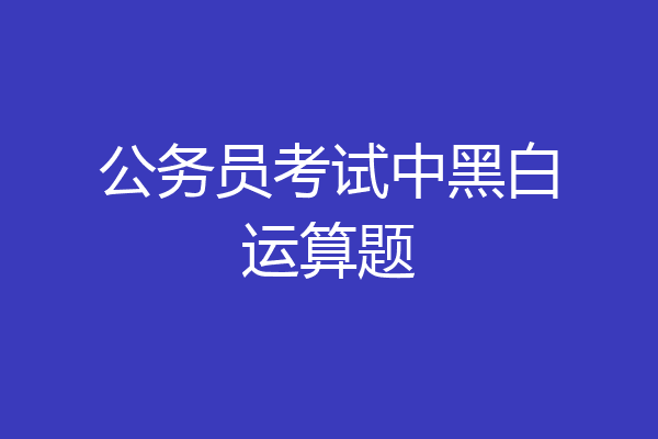 公务员考试中黑白运算题