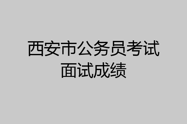 西安市公务员考试面试成绩