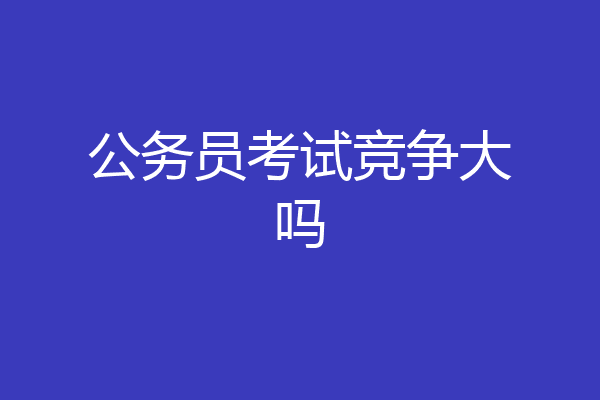 公务员考试竞争大吗