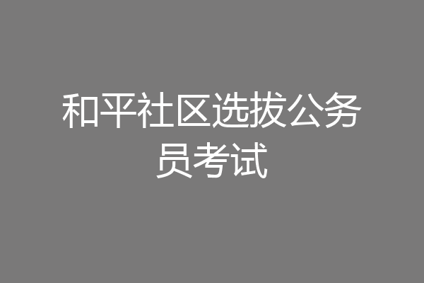 和平社区选拔公务员考试