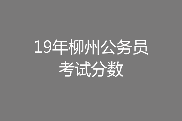 19年柳州公务员考试分数