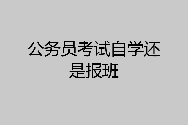 公务员考试自学还是报班