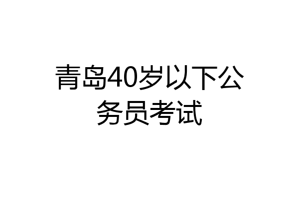 青岛40岁以下公务员考试