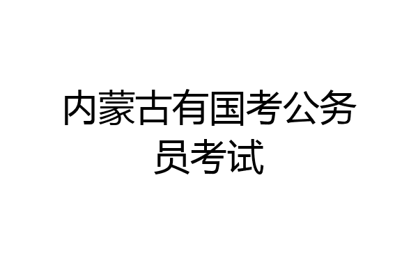 内蒙古有国考公务员考试