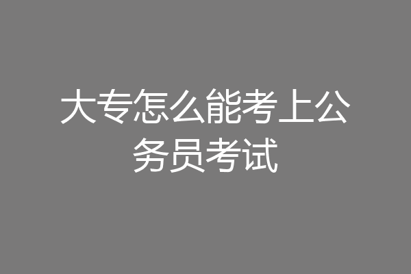 大专怎么能考上公务员考试