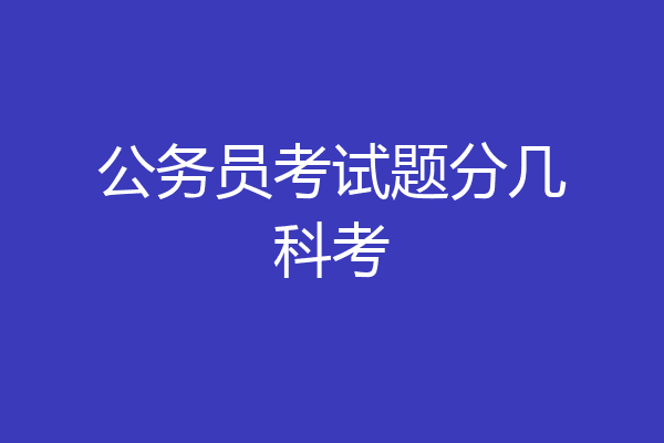 公务员考试题分几科考