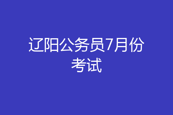 辽阳公务员7月份考试