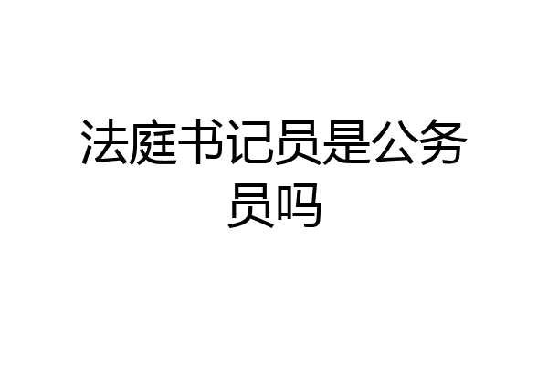 法庭书记员是公务员吗