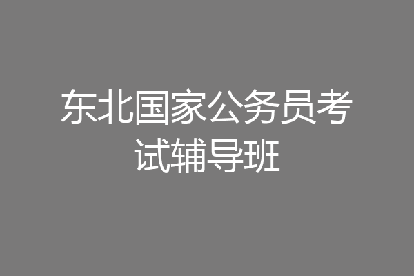 东北国家公务员考试辅导班