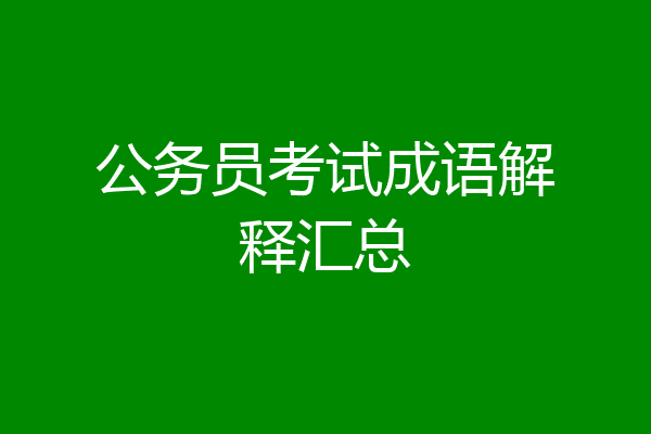 公务员考试成语解释汇总