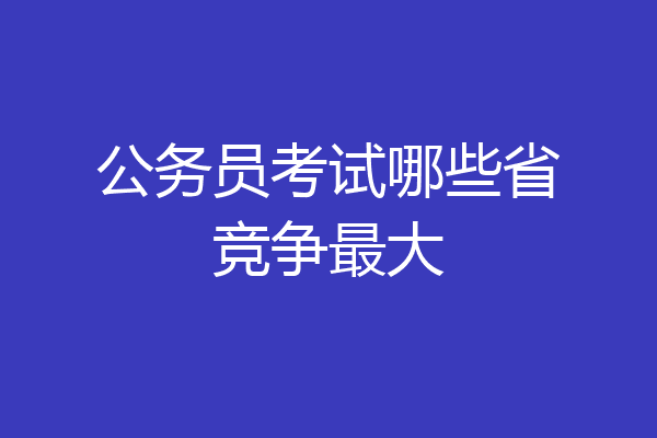 公务员考试哪些省竞争最大