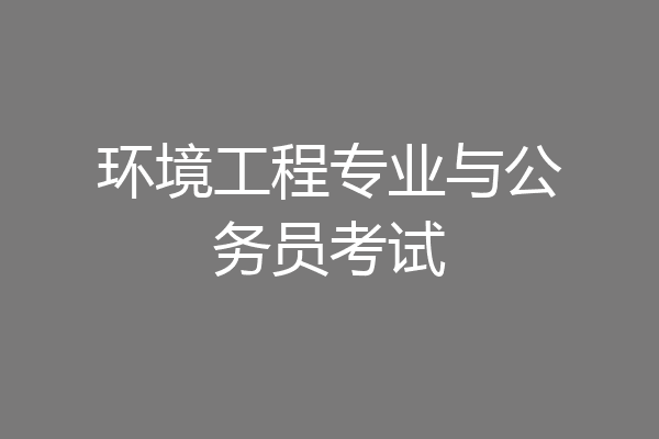 环境工程专业与公务员考试