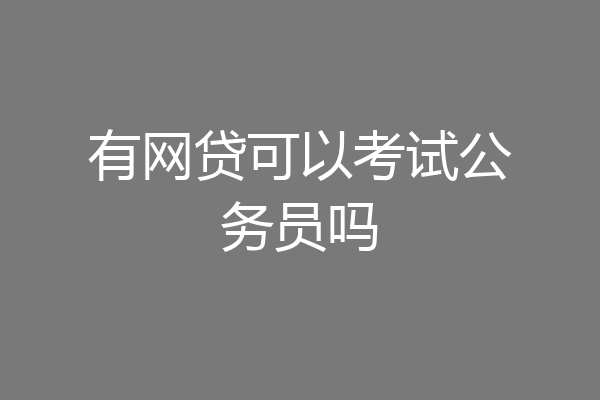 有网贷可以考试公务员吗
