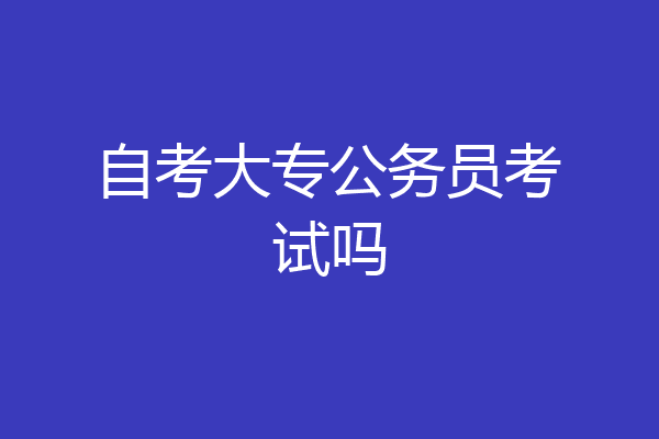 自考大专公务员考试吗