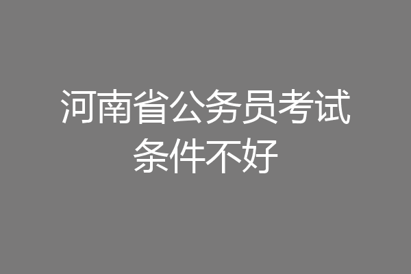 河南省公务员考试条件不好