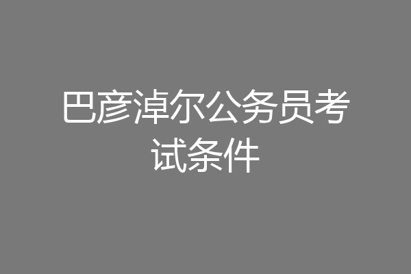 巴彦淖尔公务员考试条件