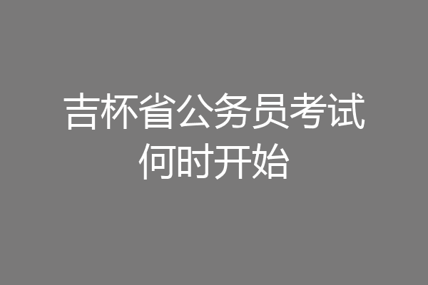 吉杯省公务员考试何时开始