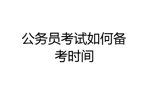 公务员考试如何备考时间