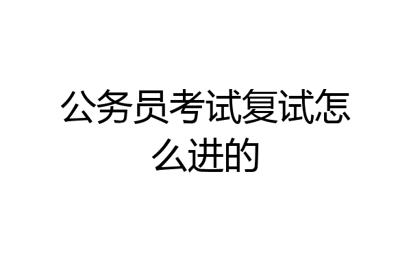 公务员考试复试怎么进的
