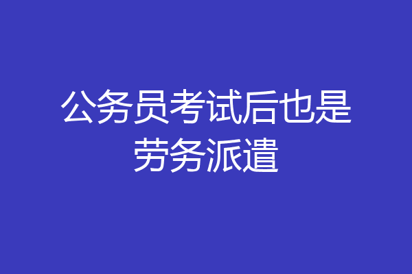 公务员考试后也是劳务派遣