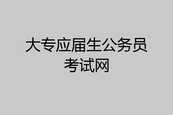 大专应届生公务员考试网