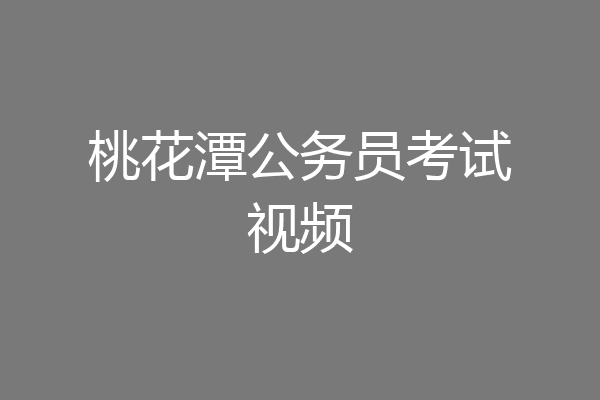 桃花潭公务员考试视频