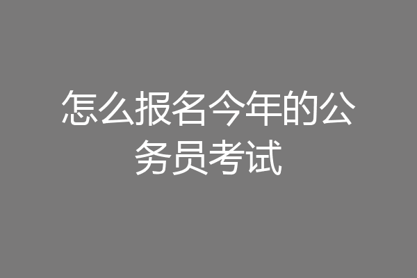 怎么报名今年的公务员考试