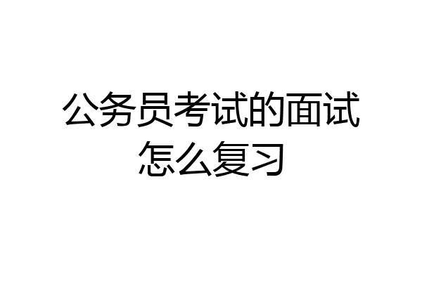 公务员考试的面试怎么复习
