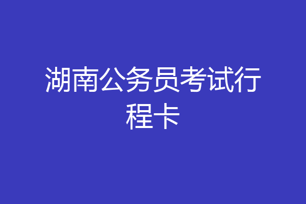 湖南公务员考试行程卡
