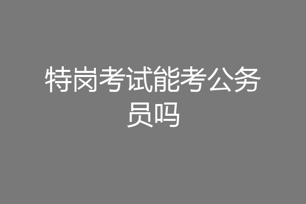 特岗考试能考公务员吗