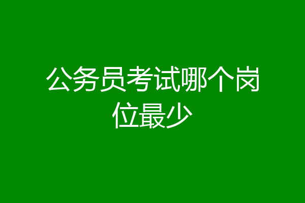 公务员考试哪个岗位最少