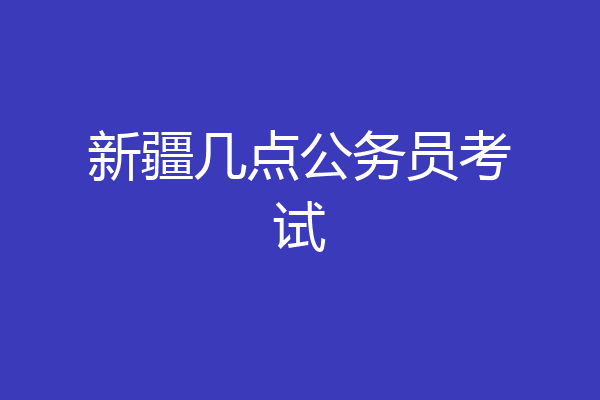 新疆几点公务员考试