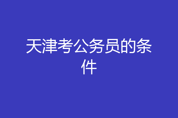 天津考公务员的条件