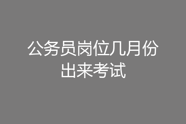 公务员岗位几月份出来考试