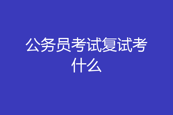 公务员考试复试考什么