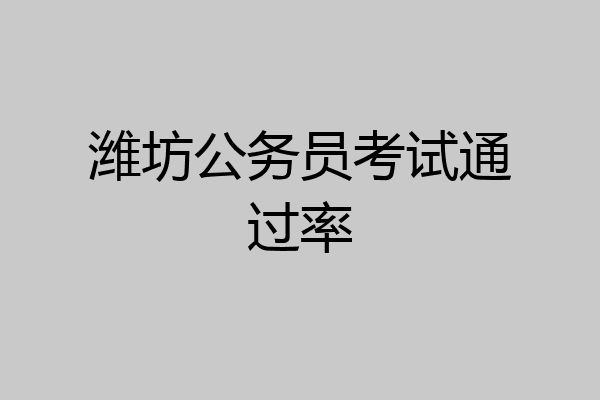 潍坊公务员考试通过率