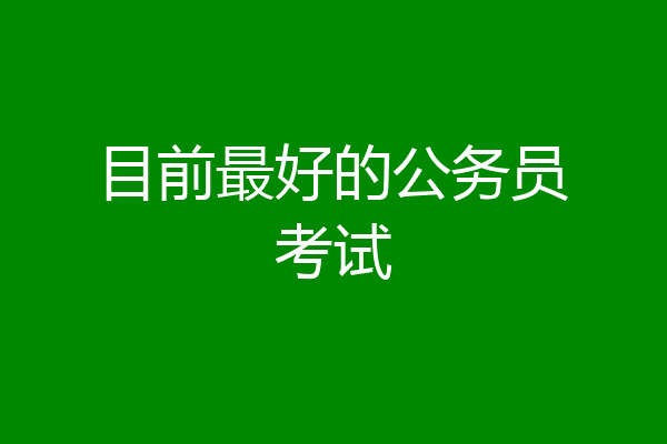 目前最好的公务员考试