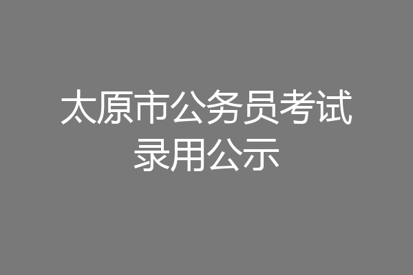 太原市公务员考试录用公示