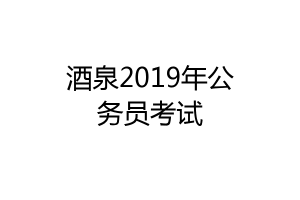 酒泉2019年公务员考试