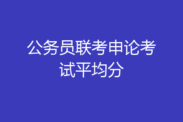 公务员联考申论考试平均分