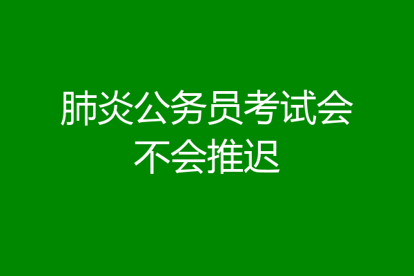 肺炎公务员考试会不会推迟